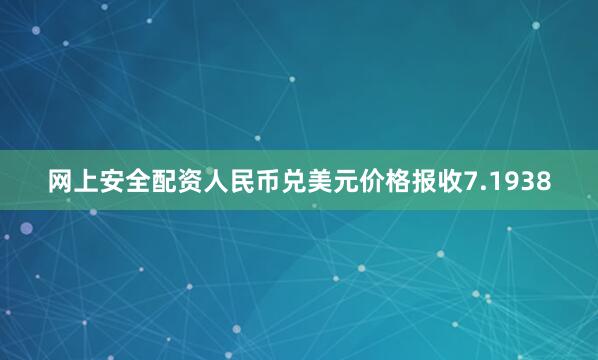 网上安全配资人民币兑美元价格报收7.1938