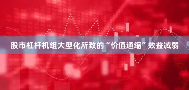 股市杠杆机组大型化所致的“价值通缩”效益减弱
