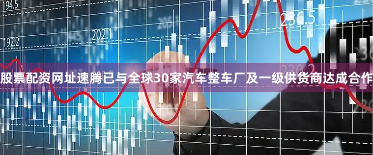 股票配资网址速腾已与全球30家汽车整车厂及一级供货商达成合作