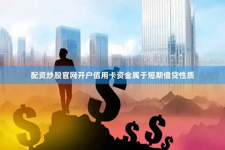 配资炒股官网开户信用卡资金属于短期借贷性质