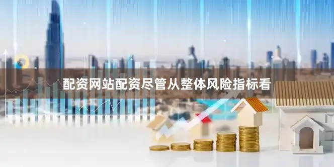 配资网站配资　　尽管从整体风险指标看