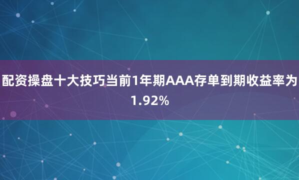 配资操盘十大技巧当前1年期AAA存单到期收益率为1.92%