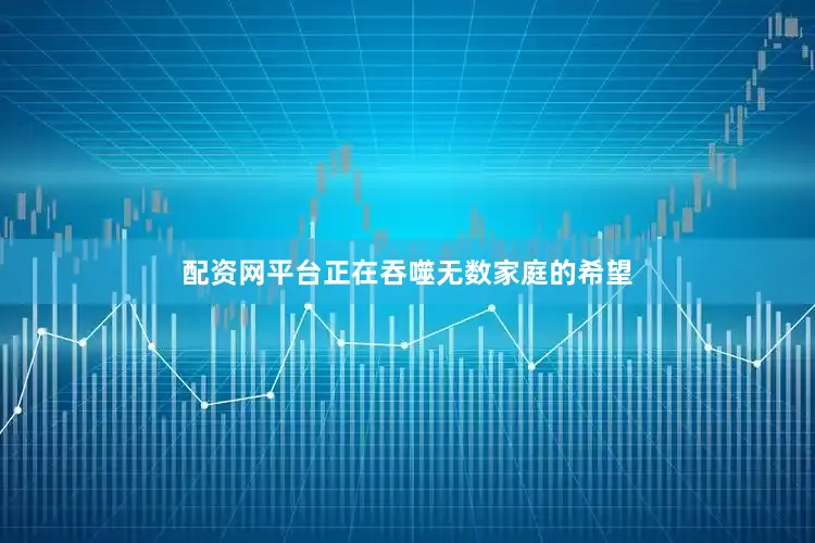 配资网平台正在吞噬无数家庭的希望