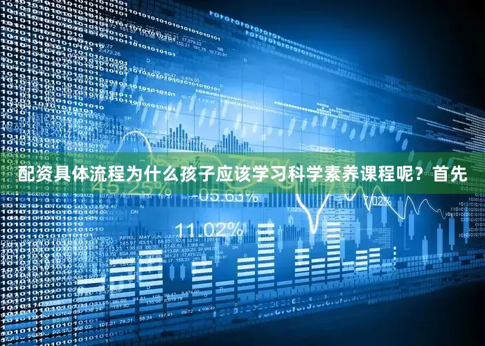 配资具体流程为什么孩子应该学习科学素养课程呢?首先