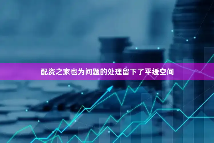 配资之家也为问题的处理留下了平缓空间