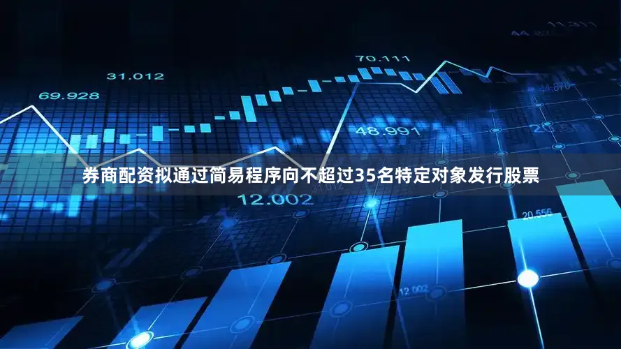 券商配资拟通过简易程序向不超过35名特定对象发行股票