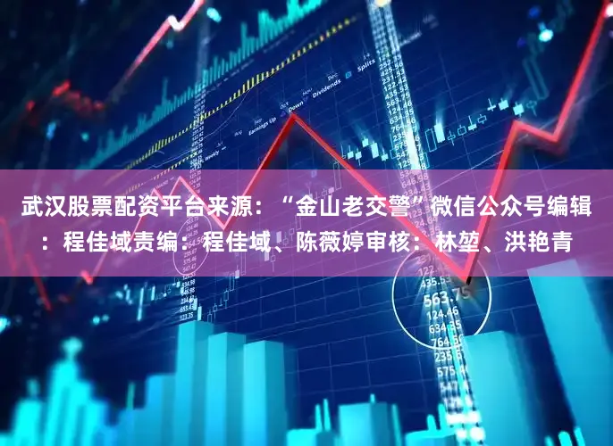 武汉股票配资平台来源：“金山老交警”微信公众号编辑：程佳域责编：程佳域、陈薇婷审核：林堃、洪艳青