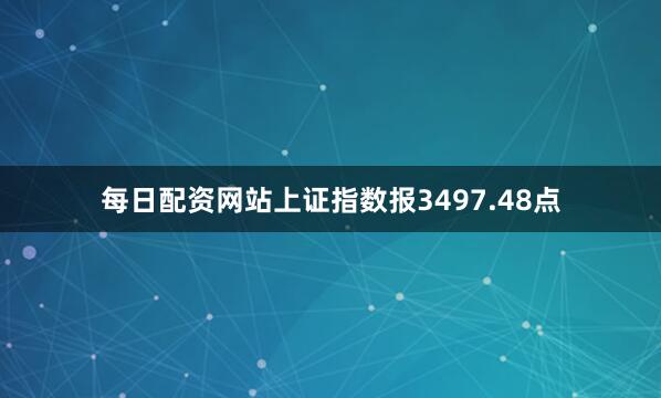 每日配资网站上证指数报3497.48点