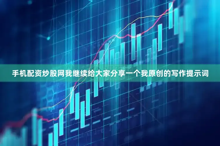手机配资炒股网我继续给大家分享一个我原创的写作提示词
