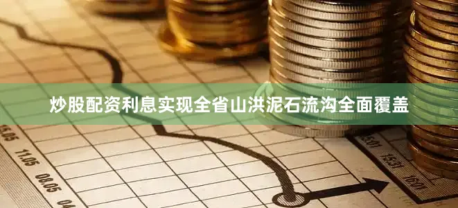 炒股配资利息实现全省山洪泥石流沟全面覆盖