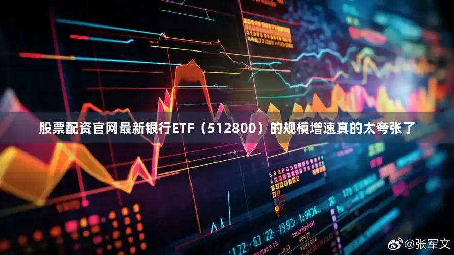 股票配资官网最新银行ETF(512800)的规模增速真的太夸张了
