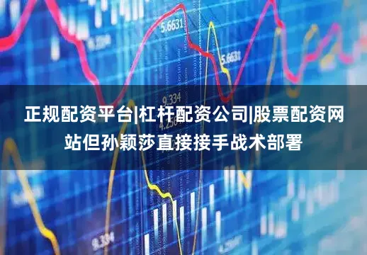 正规配资平台|杠杆配资公司|股票配资网站但孙颖莎直接接手战术部署