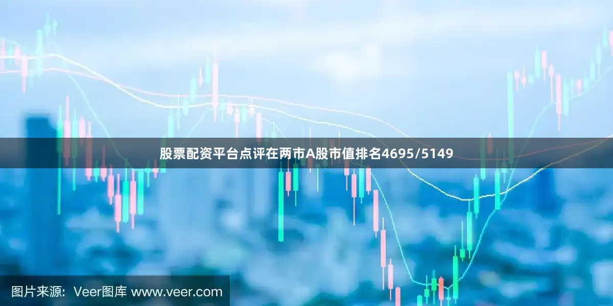 股票配资平台点评在两市A股市值排名4695/5149
