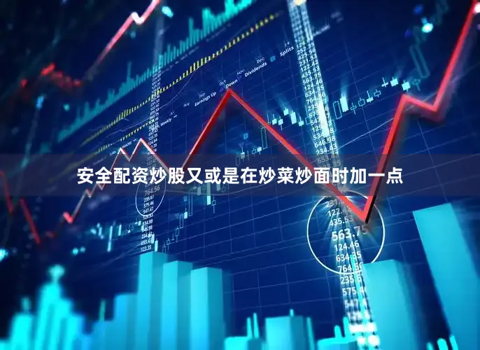 安全配资炒股又或是在炒菜炒面时加一点