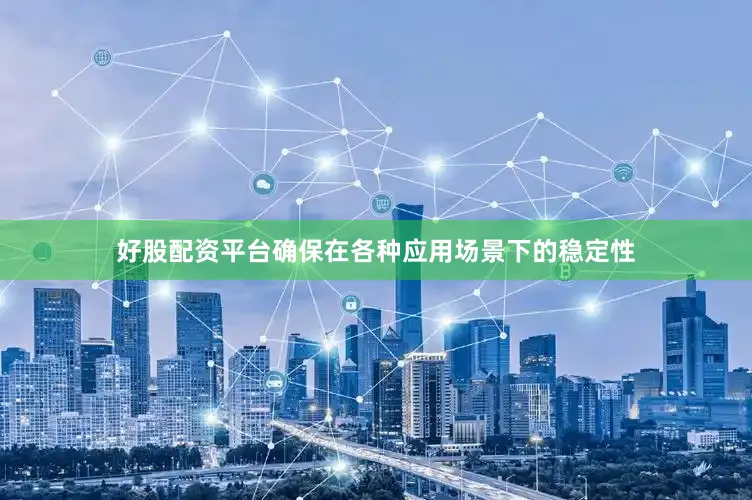 好股配资平台确保在各种应用场景下的稳定性