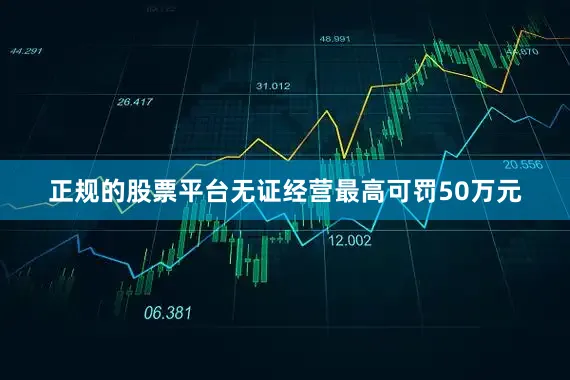 正规的股票平台无证经营最高可罚50万元