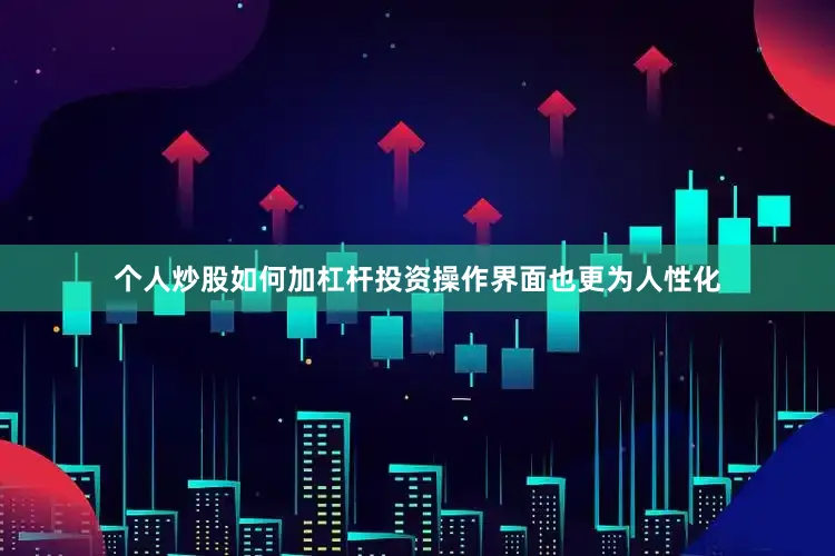 个人炒股如何加杠杆投资操作界面也更为人性化