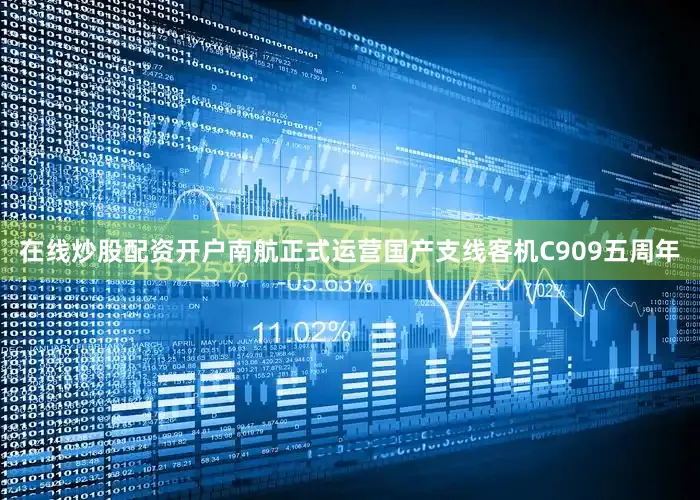 在线炒股配资开户南航正式运营国产支线客机C909五周年