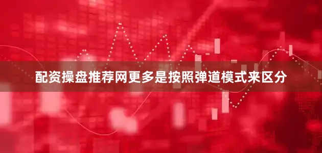 配资操盘推荐网更多是按照弹道模式来区分