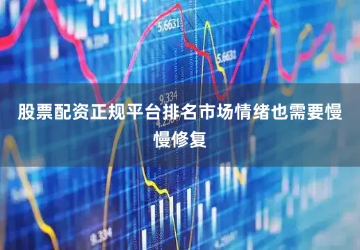 股票配资正规平台排名市场情绪也需要慢慢修复