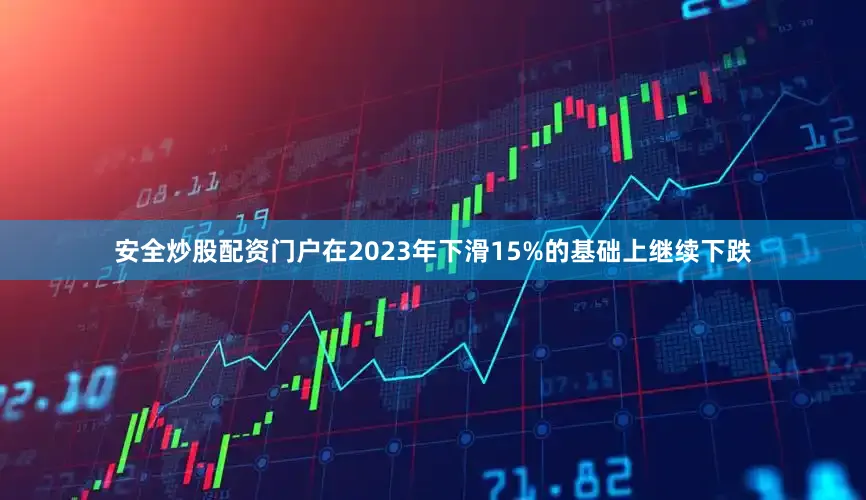 安全炒股配资门户在2023年下滑15%的基础上继续下跌