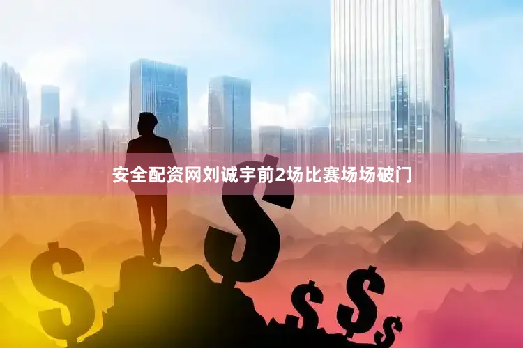 安全配资网刘诚宇前2场比赛场场破门