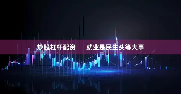炒股杠杆配资      就业是民生头等大事