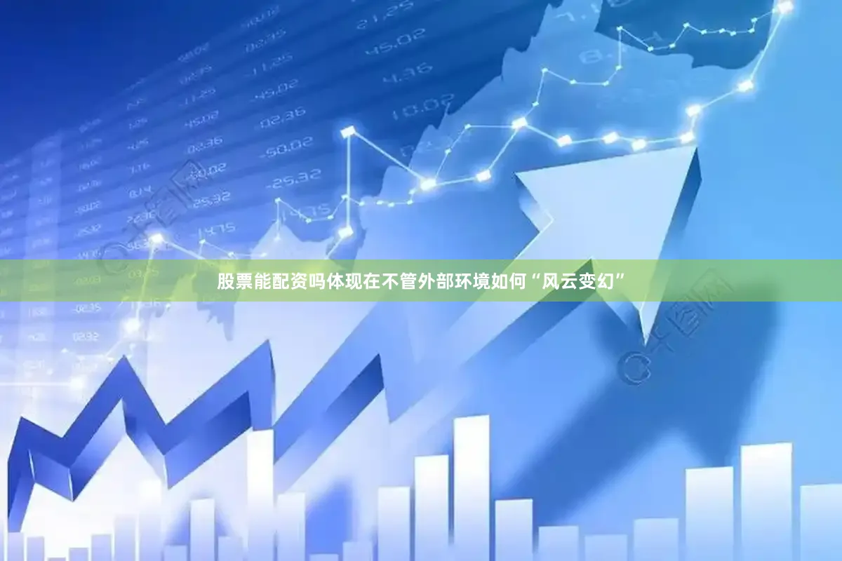 股票能配资吗体现在不管外部环境如何“风云变幻”