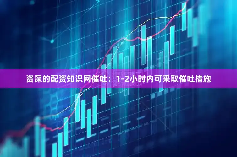 资深的配资知识网催吐：1-2小时内可采取催吐措施