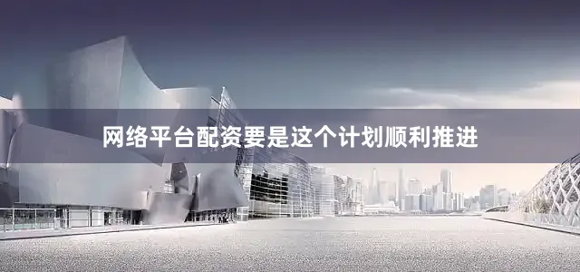 网络平台配资要是这个计划顺利推进