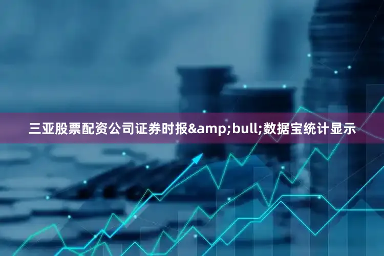 三亚股票配资公司证券时报•数据宝统计显示