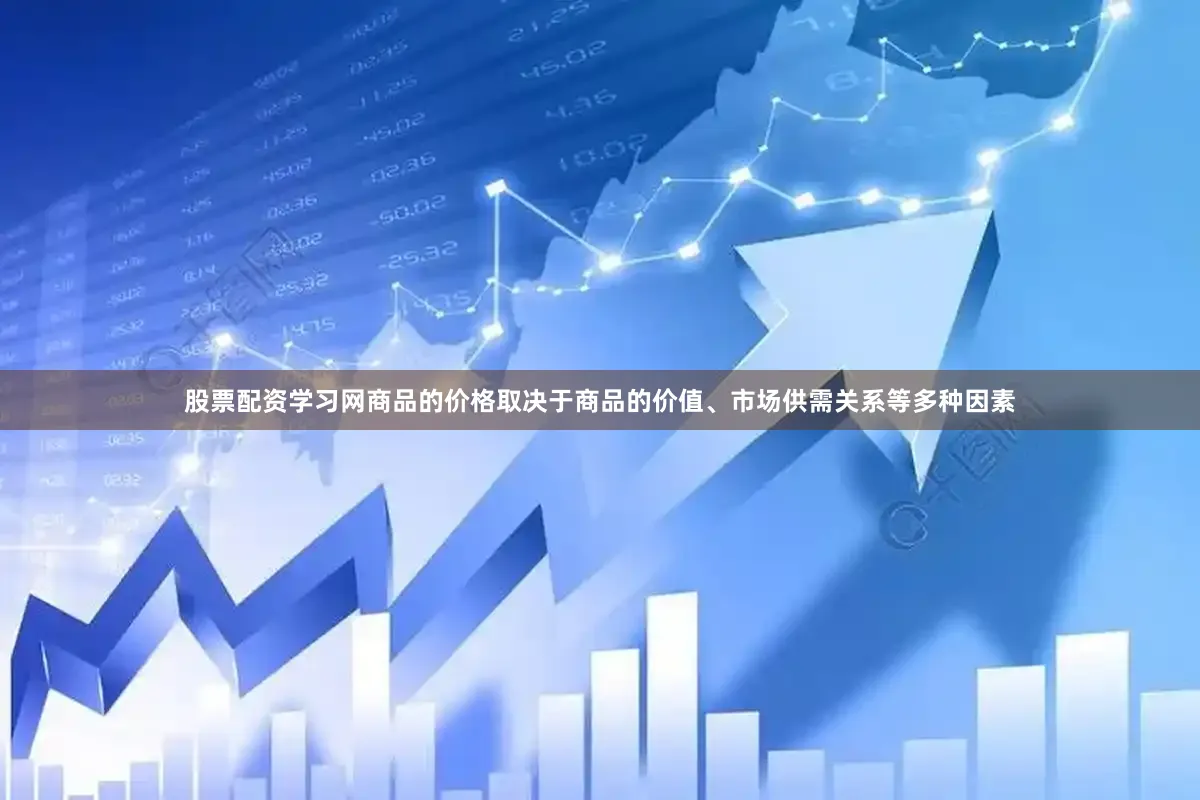 股票配资学习网商品的价格取决于商品的价值、市场供需关系等多种因素