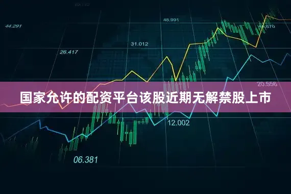 国家允许的配资平台该股近期无解禁股上市