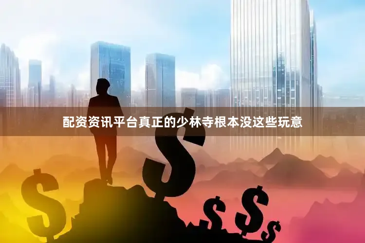 配资资讯平台真正的少林寺根本没这些玩意