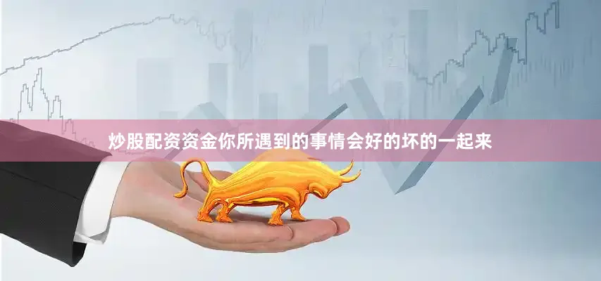 炒股配资资金你所遇到的事情会好的坏的一起来
