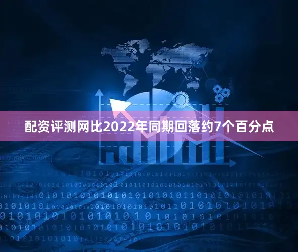 配资评测网比2022年同期回落约7个百分点