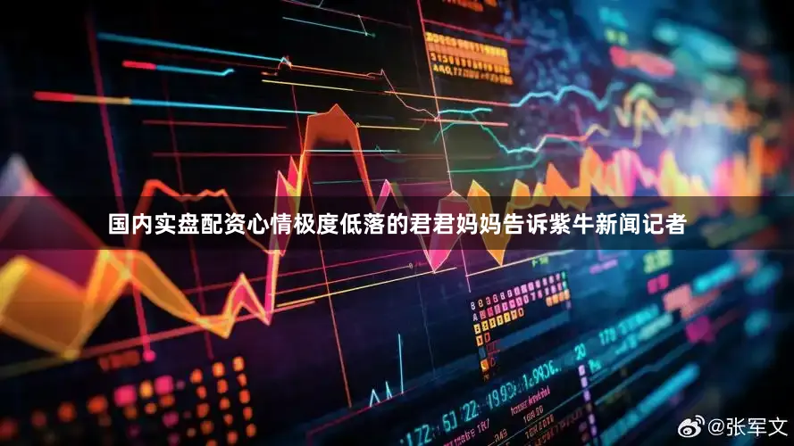 国内实盘配资心情极度低落的君君妈妈告诉紫牛新闻记者
