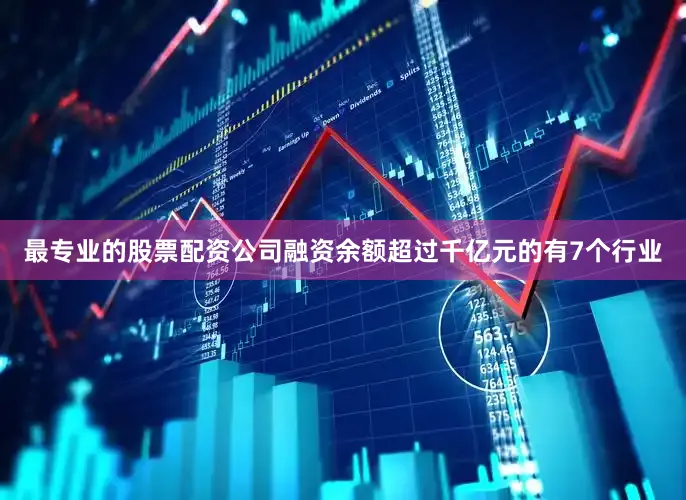 最专业的股票配资公司融资余额超过千亿元的有7个行业