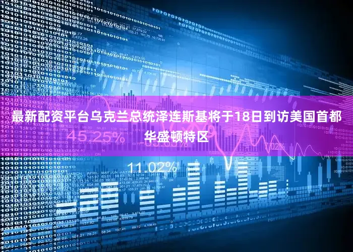 最新配资平台乌克兰总统泽连斯基将于18日到访美国首都华盛顿特区