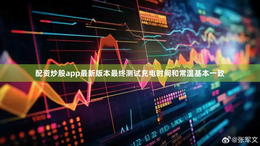 配资炒股app最新版本最终测试充电时间和常温基本一致