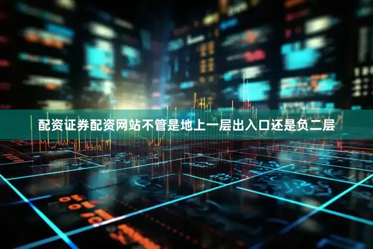 配资证券配资网站不管是地上一层出入口还是负二层