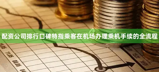配资公司排行口碑特指乘客在机场办理乘机手续的全流程