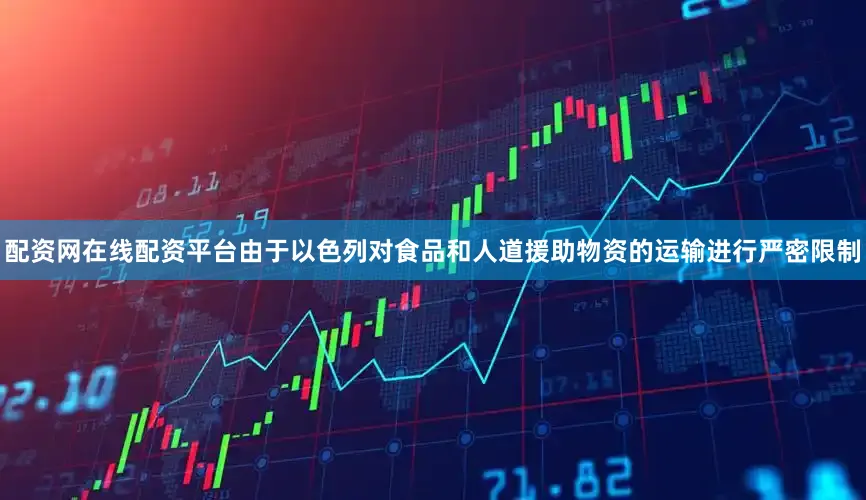 配资网在线配资平台由于以色列对食品和人道援助物资的运输进行严密限制