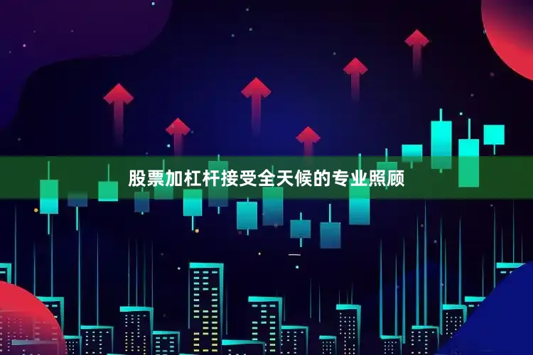 股票加杠杆接受全天候的专业照顾