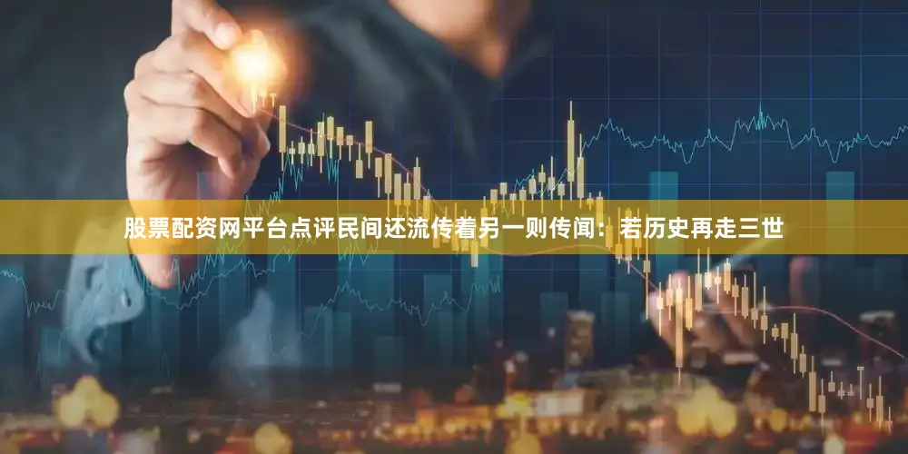 股票配资网平台点评民间还流传着另一则传闻：若历史再走三世