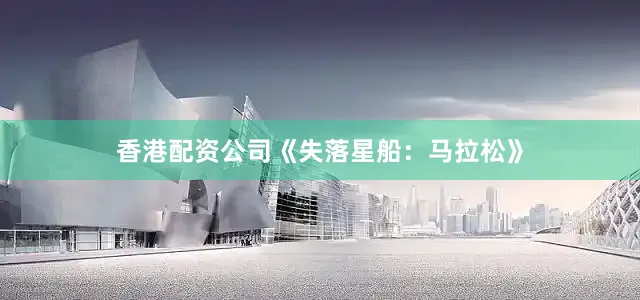 香港配资公司《失落星船：马拉松》