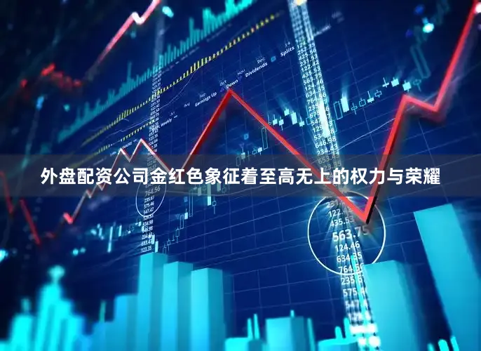 外盘配资公司金红色象征着至高无上的权力与荣耀