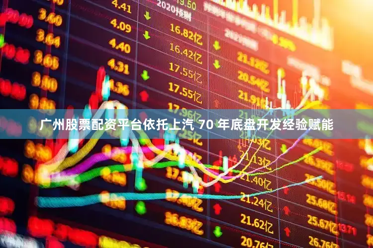 广州股票配资平台依托上汽 70 年底盘开发经验赋能