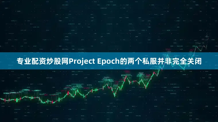 专业配资炒股网Project Epoch的两个私服并非完全关闭