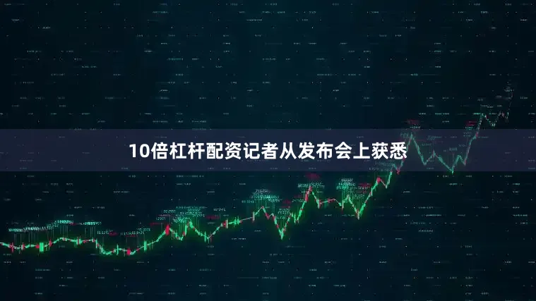10倍杠杆配资　　记者从发布会上获悉